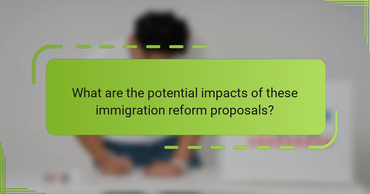 What are the potential impacts of these immigration reform proposals?
