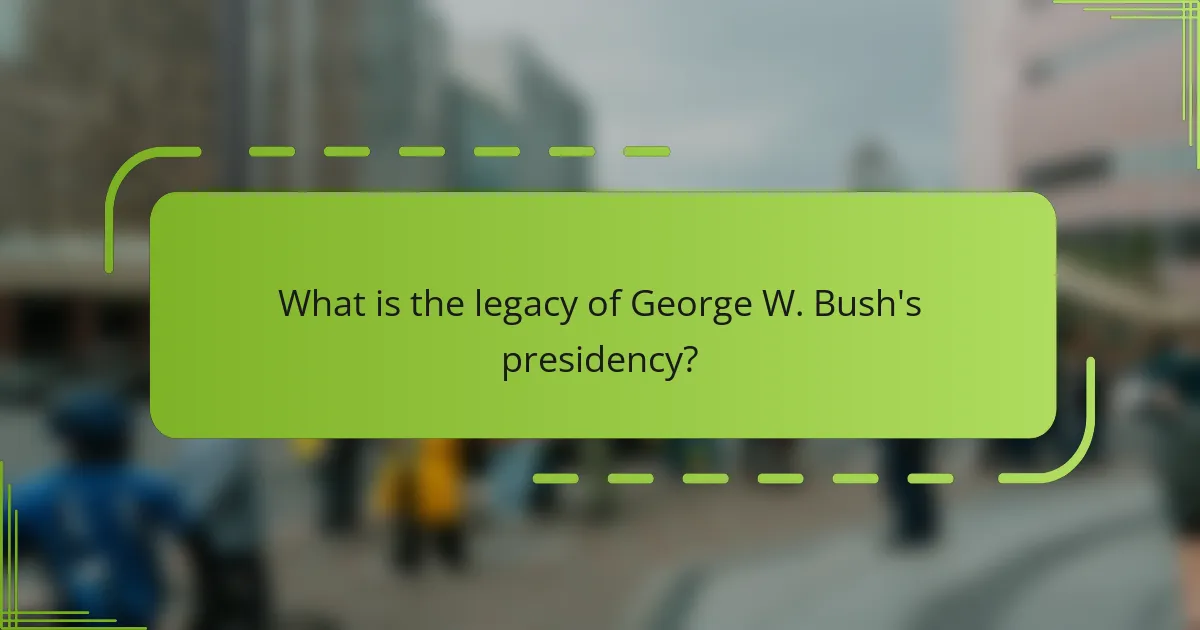 What is the legacy of George W. Bush's presidency?